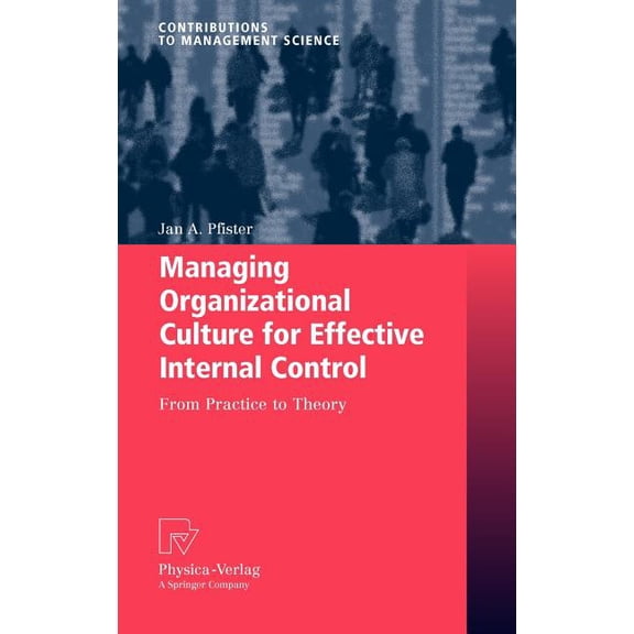 Contributions to Management Science Managing Organizational Culture for Effective Internal Control: From Practice to Theory, (Hardcover)