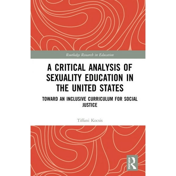 Routledge Research in Education A Critical Analysis of Sexuality Education in the United States: Toward an Inclusive Curriculum for Social Justice, (Hardcover)
