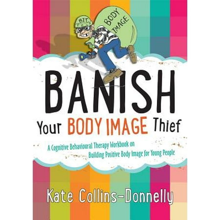 Banish Your Body Image Thief : A Cognitive Behavioural Therapy Workbook on Building Positive Body Image for Young