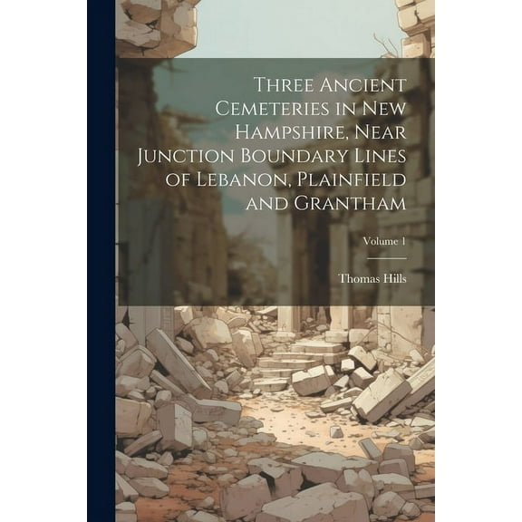 Three Ancient Cemeteries in New Hampshire, Near Junction Boundary Lines of Lebanon, Plainfield and Grantham; Volume 1 (Paperback)