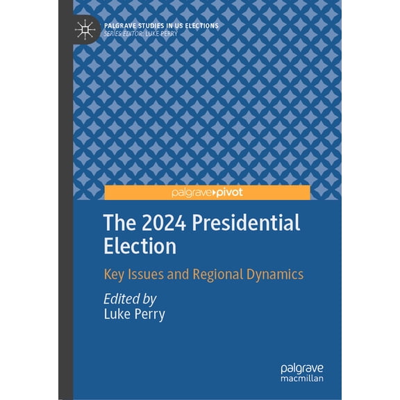 Palgrave Studies in Us Elections The 2024 Presidential Election: Key Issues and Regional Dynamics, (Hardcover)