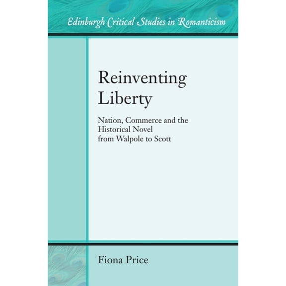 Edinburgh Critical Studies in Romanticis Reinventing Liberty: Nation, Commerce and the Historical Novel from Walpole to Scott, (Hardcover)