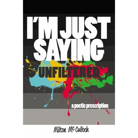 I'm Just Saying, UNFILTERED: A Poetic Prescription (Paperback) by Milton McCulloch, John-Mark McLeod, Evelyn Bethune