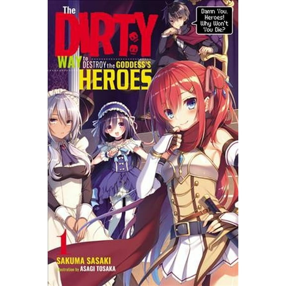 The Dirty Way to Destroy the Goddess's Heroes (light novel): The Dirty Way to Destroy the Goddess's Heroes, Vol. 1 (light novel) : Damn You, Heroes! Why Won't You Die? (Series #1) (Paperback)