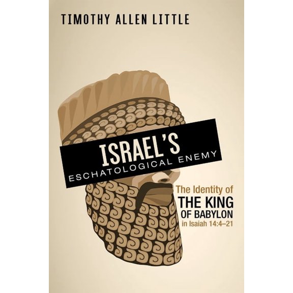 Israel's Eschatological Enemy: The Identity of the King of Babylon in Isaiah 14:4-21, (Hardcover)