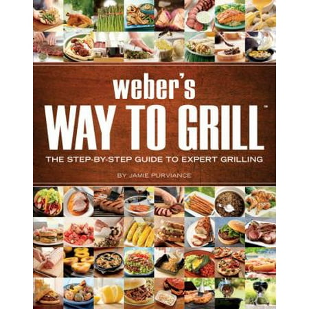 Weber's Way To Grill: The Step-by-step Guide to Expert Grilling