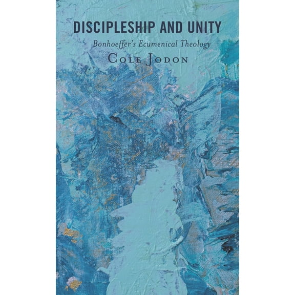 Discipleship and Unity: Bonhoeffer's Ecumenical Theology, (Hardcover)