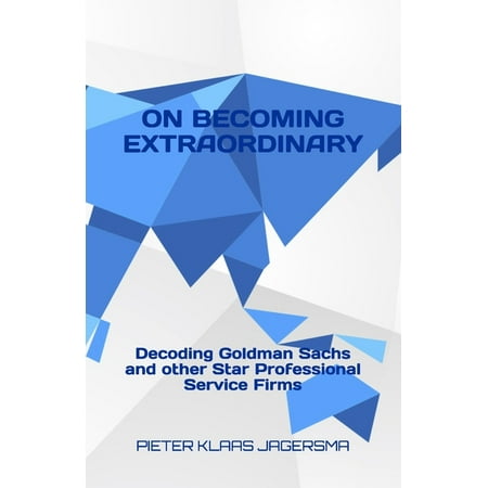 On Becoming Extraordinary: Decoding Goldman Sachs and other Star Professional Service Firms (Paperback)