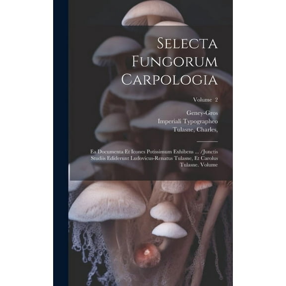 Selecta fungorum carpologia: Ea documenta et icones potissimum exhibens ... /Junctis studiis ediderunt Ludovicus-Renatus Tulasne, et Carolus Tulasne. Volume; Volume 2 (Hardcover)
