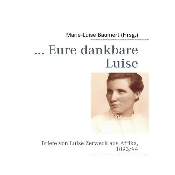 ... Eure dankbare Luise: Briefe von Luise Zerweck aus Afrika, 1893/94, (Paperback)