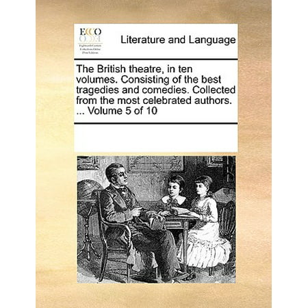 The British Theatre, in Ten Volumes. Consisting of the Best Tragedies and Comedies. Collected from the Most Celebrated Authors. ... Volume 5 of