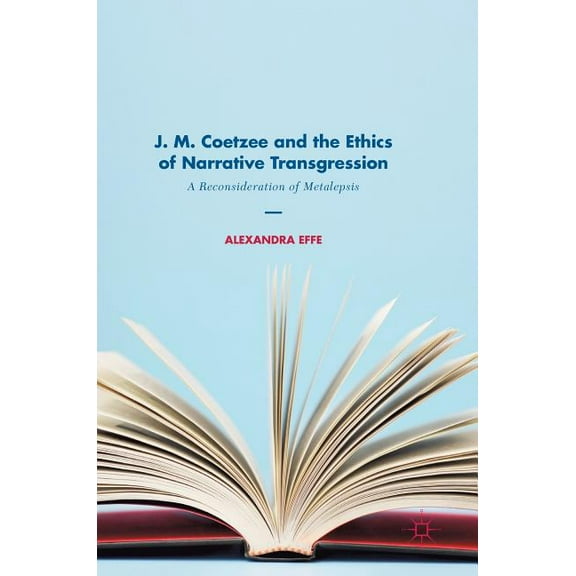 J. M. Coetzee and the Ethics of Narrative Transgression: A Reconsideration of Metalepsis, (Hardcover)