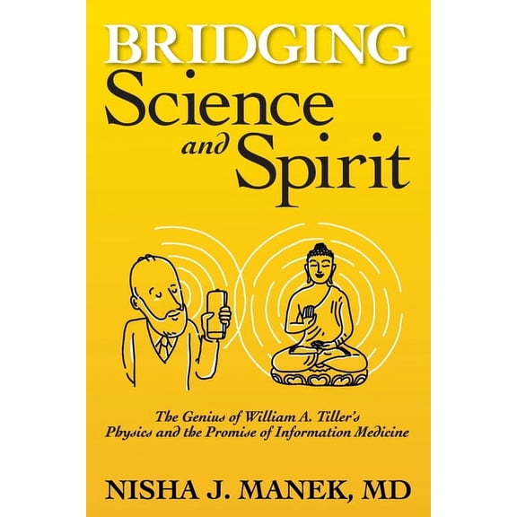 Bridging Science and Spirit: The Genius of William A. Tiller's Physics and the Promise of Information Medicine, (Paperback)