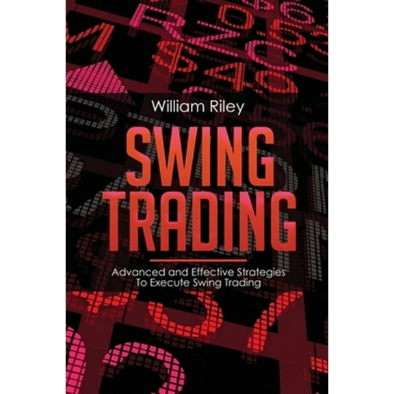 Swing Trading: Advanced and Effective Strategies To Execute Swing Trading (Paperback) by William Riley