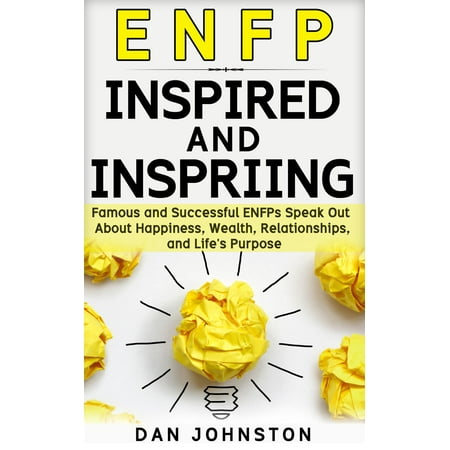 ENFP Inspired and Inspiring: Famous and Successful ENFPs Speak Out About Happiness, Wealth, Relationships and Life’s Purpose -