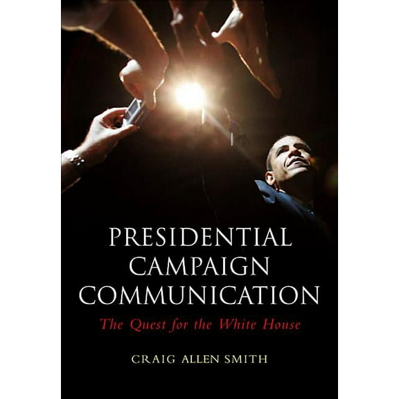 Presidential Campaign Communication: The Quest for the White House (Paperback)