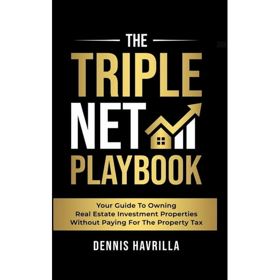 The Triple Net PlayBook: Your Guide to Owing Real Estate Investment Properties Without Paying for the Property Tax, (Hardcover)