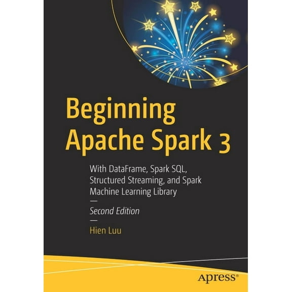 Beginning Apache Spark 3: With Dataframe, Spark Sql, Structured Streaming, and Spark Machine Learning Library, (Paperback)