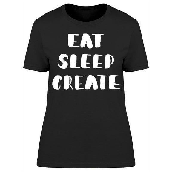 Phrase: Eat, Sleep, Create T-Shirt Women -Image by Shutterstock, Female x-Large