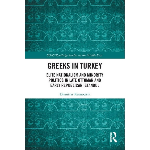 SOAS/Routledge Studies on the Middle Eas Greeks in Turkey: Elite Nationalism and Minority Politics in Late Ottoman and Early Republican Istanbul, (Paperback)