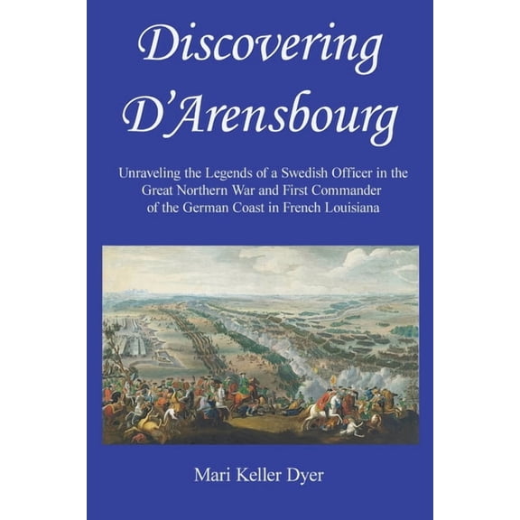 Discovering D'Arensbourg: Unraveling the Legends of a Swedish Officer in the Great Northern War and First Commander, (Paperback)
