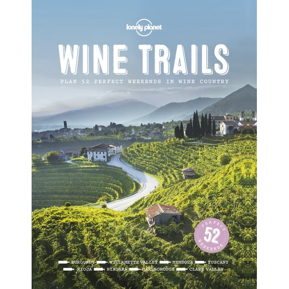 Lonely Planet: Wine Trails: 52 Perfect Weekends in Wine Country - Hardcover