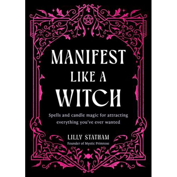 Manifest Like a Witch: Spells and Candle Magic for Attracting Everything Youve Ever Wanted