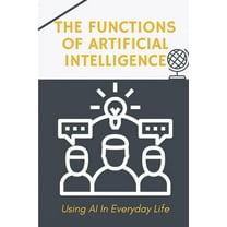 The Functions Of Artificial Intelligence : Using AI In Everyday Life: Techniques To Apply Ai For Business (Paperback)