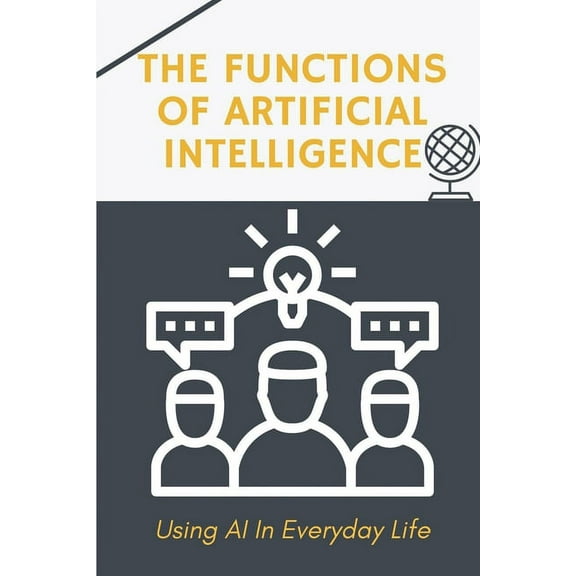 The Functions Of Artificial Intelligence : Using AI In Everyday Life: Techniques To Apply Ai For Business (Paperback)