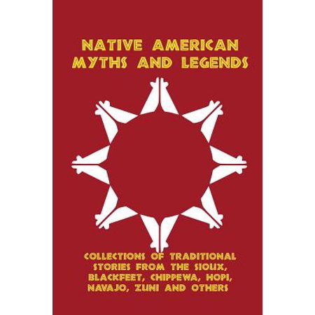 Native American Collection - Native American Myths and Legends : Collections of Traditional Stories from the Sioux, Blackfeet, Chippewa, Hopi, Navajo, Zuni and Others
