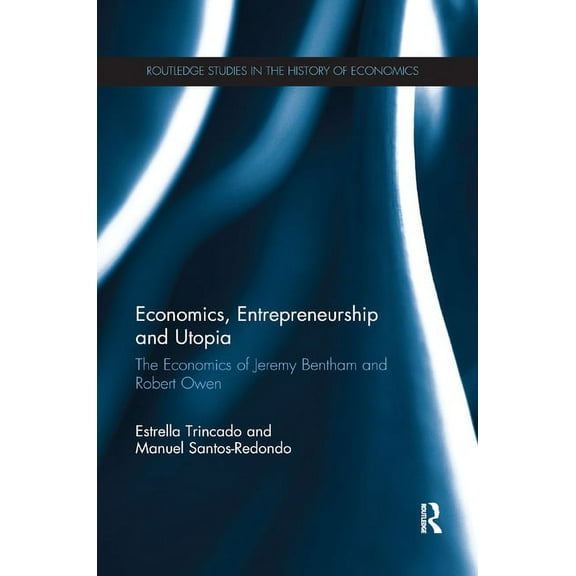 Routledge Studies in the History of Econ Economics, Entrepreneurship and Utopia: The Economics of Jeremy Bentham and Robert Owen, (Paperback)