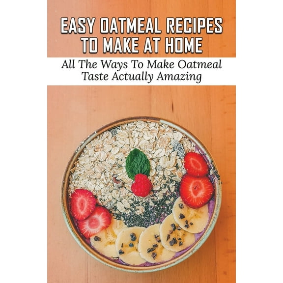 Easy Oatmeal Recipes To Make At Home: All The Ways To Make Oatmeal Taste Actually Amazing: Oatmeal Recipes For Dinner