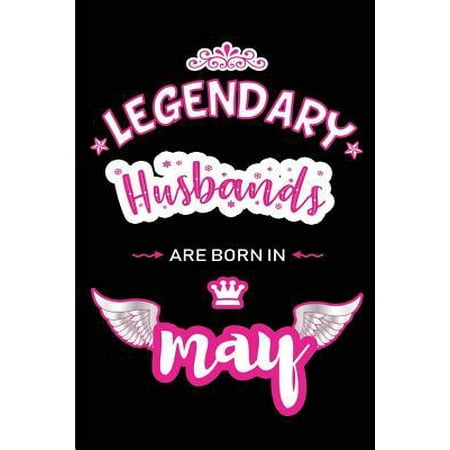 Legendary Husbands are born in May: Blank Lined 6x9 Love and Family Journal/Notebook as Happy Birthday or any special Occasion Gift for your best and (Best Gift To Give Your Husband On His Birthday)