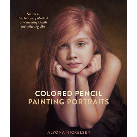 Colored Pencil Painting Portraits : Master a Revolutionary Method for Rendering Depth and Imitating