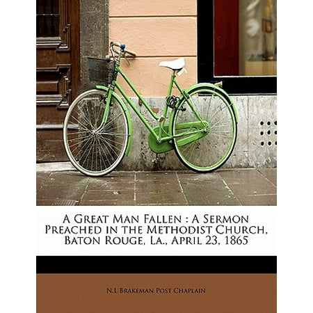 Burlington Baton Rouge La A Great Man Fallen : A Sermon Preached in the Methodist Church, Baton Rouge, La., April 23, 1865 ()