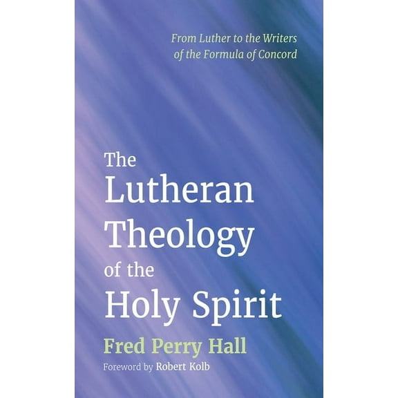 The Lutheran Theology of the Holy Spirit: From Luther to the Writers of the Formula of Concord, (Hardcover)