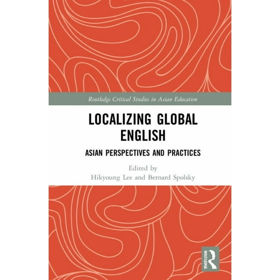 Routledge Critical Studies in Asian Educ Localizing Global English: Asian Perspectives and Practices, (Hardcover)