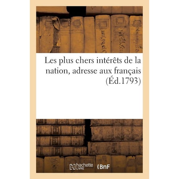 Histoire: Les Plus Chers Intérêts de la Nation, Adresse Aux Français (Éd.1793) : de Maintenir La Souveraineté Nationale, La Liberté Et l'Égalité (Paperback)