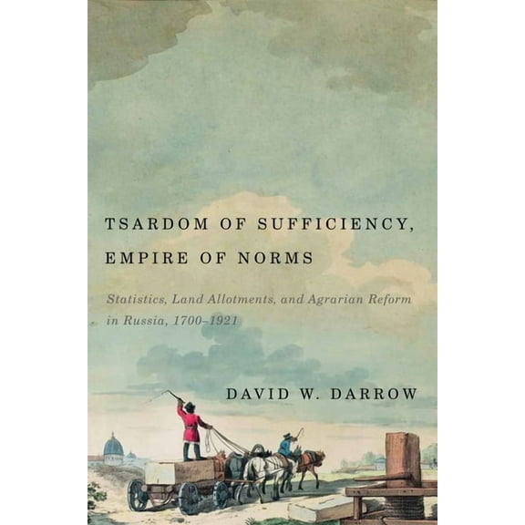 Tsardom of Sufficiency, Empire of Norms : Statistics, Land Allotments, and Agrarian Reform in Russia, 1700-1921 (Hardcover)