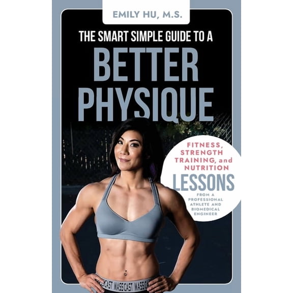 The Smart Simple Guide to a Better Physique: Fitness, Strength Training, and Nutrition Lessons from a Professional Athle, (Paperback)