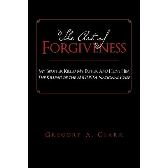 Art of Forgiveness : My Brother Killed My Father and I Love Him