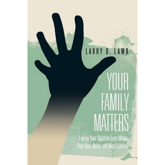 Your Family Matters: Loving Your Children Even When They Hurt, Rebel and Won't Listen!, (Paperback)