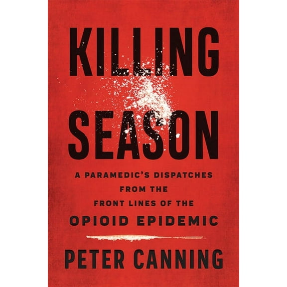 Killing Season: A Paramedic's Dispatches from the Front Lines of the Opioid Epidemic, (Hardcover)
