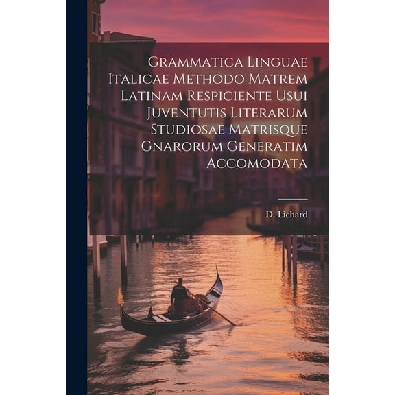 Grammatica Linguae Italicae Methodo Matrem Latinam Respiciente Usui Juventutis Literarum Studiosae Matrisque Gnarorum Generatim Accomodata (Paperback)