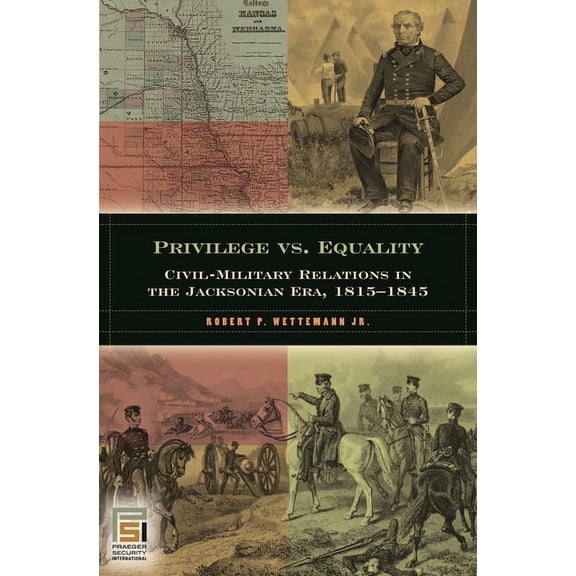 In War and in Peace: U.S. Civil-Military Privilege vs. Equality: Civil-Military Relations in the Jacksonian Era, 1815-1845, (Hardcover)