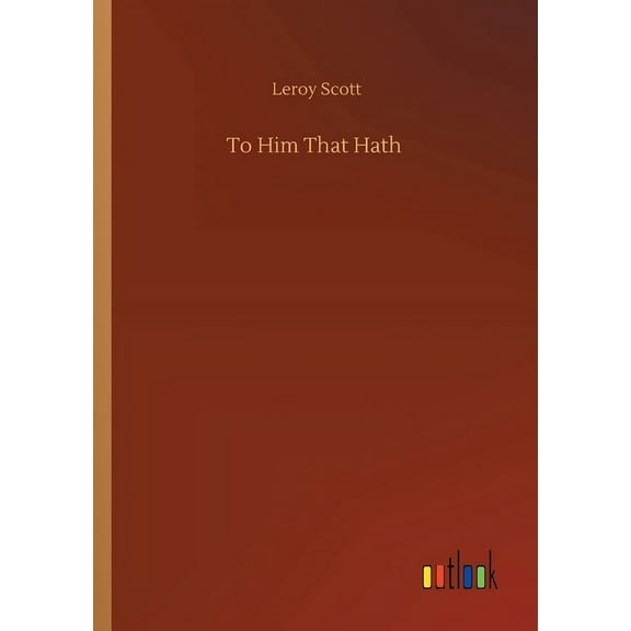 To Him That Hath Paperback 3752428104 9783752428100 Leroy Scott