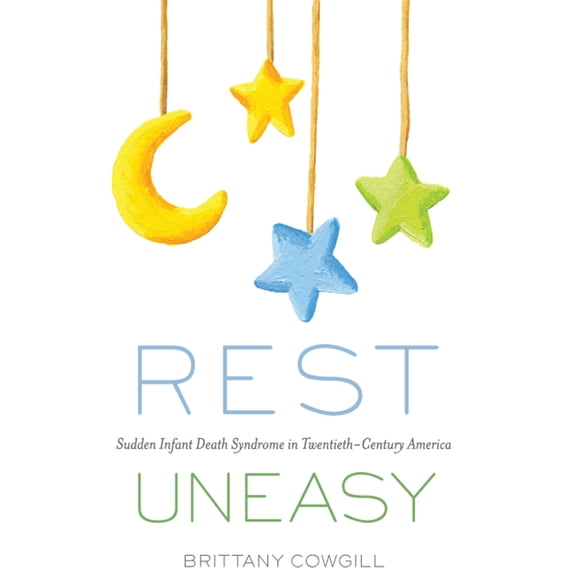 Critical Issues in Health and Medicine: Rest Uneasy : Sudden Infant Death Syndrome in Twentieth-­Century America (Paperback)