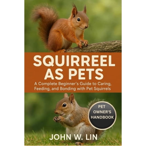 Squirrel as Pets: A Complete Beginner's Guide to Caring, Feeding, and Bonding with Pet Squirrels., (Paperback)