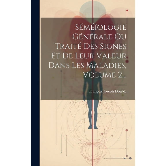 Séméïologie Générale Ou Traité Des Signes Et De Leur Valeur Dans Les Maladies, Volume 2... (Hardcover)