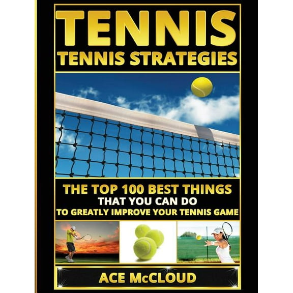 Best Strategies Exercises Nutrition &amp Tennis: Tennis Strategies: The Top 100 Best Things That You Can Do To Greatly Improve Your Tennis Game, (Hardcover)